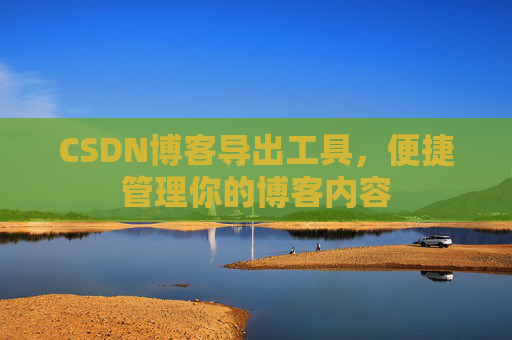 CSDN博客导出工具，便捷管理你的博客内容